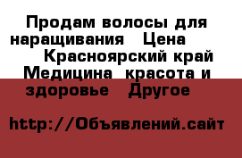 Продам волосы для наращивания › Цена ­ 7 000 - Красноярский край Медицина, красота и здоровье » Другое   